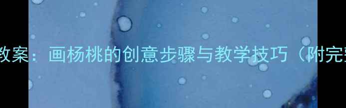 图片 小学美术微课教案：画杨桃的创意步骤与教学技巧（附完整教学方案）2