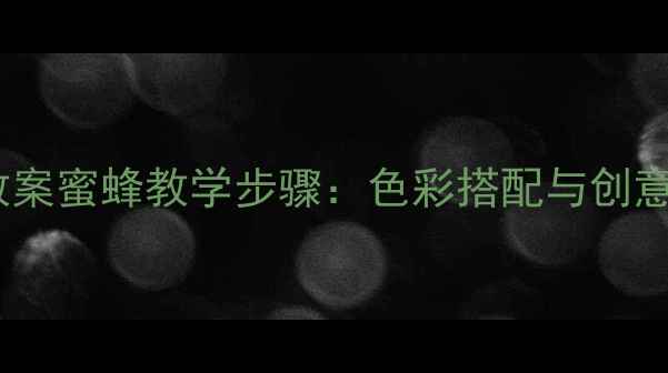 图片 小学美术教案蜜蜂教学步骤：色彩搭配与创意绘画技巧1