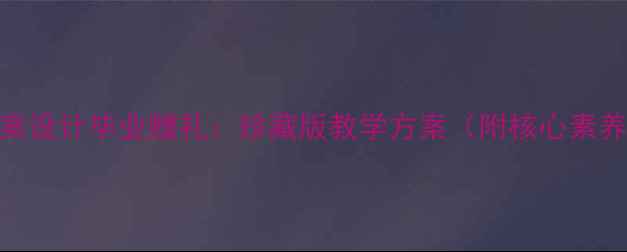 图片 小学美术教案设计毕业赠礼：珍藏版教学方案（附核心素养培养指南）