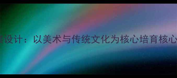 图片 小学美术教案设计：以美术与传统文化为核心培育核心素养的实践1