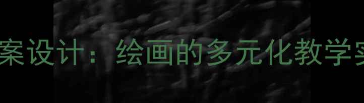 图片 小学美术教案设计：绘画的多元化教学实践与策略1