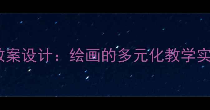 图片 小学美术教案设计：绘画的多元化教学实践与策略2