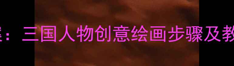 图片 小学美术教案：三国人物创意绘画步骤及教学资源下载2