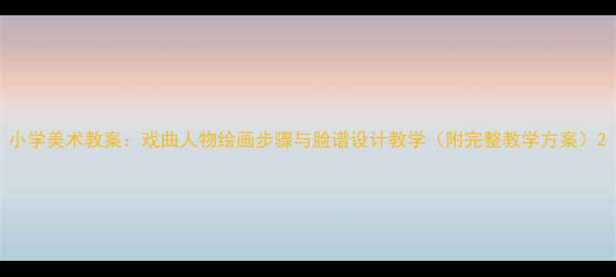 图片 小学美术教案：戏曲人物绘画步骤与脸谱设计教学（附完整教学方案）2