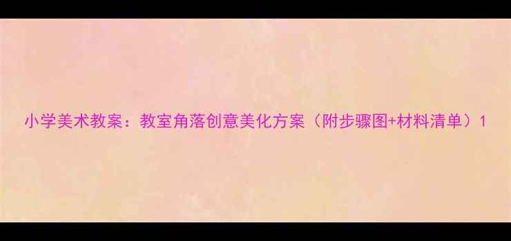 图片 小学美术教案：教室角落创意美化方案（附步骤图+材料清单）1