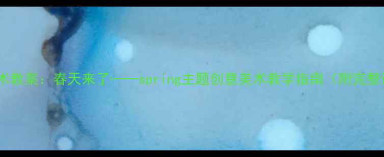 图片 小学美术教案：春天来了——spring主题创意美术教学指南（附完整课件）1