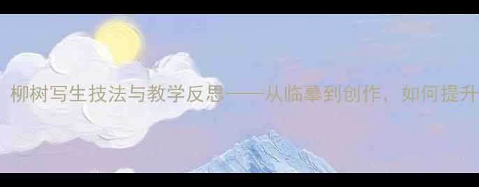 图片 小学美术教案：柳树写生技法与教学反思——从临摹到创作，如何提升学生表现力？2