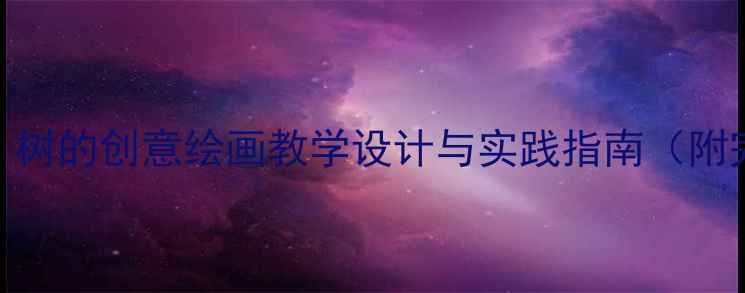 图片 小学美术教案：树的创意绘画教学设计与实践指南（附完整教学步骤）