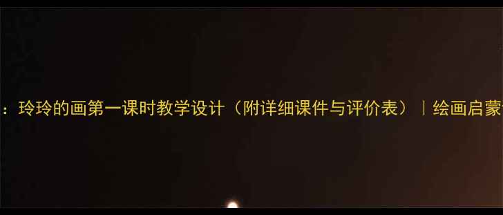 图片 小学美术教案：玲玲的画第一课时教学设计（附详细课件与评价表）｜绘画启蒙课教学全流程