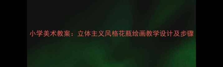 图片 小学美术教案：立体主义风格花瓶绘画教学设计及步骤