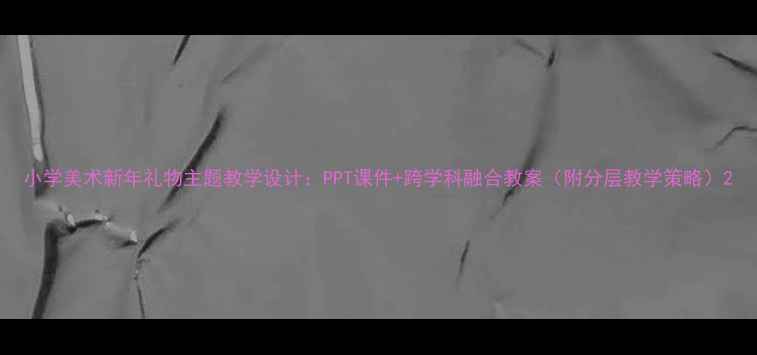 图片 小学美术新年礼物主题教学设计：PPT课件+跨学科融合教案（附分层教学策略）2