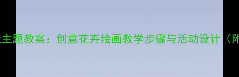 图片 小学美术春天主题教案：创意花卉绘画教学步骤与活动设计（附教学资源）1