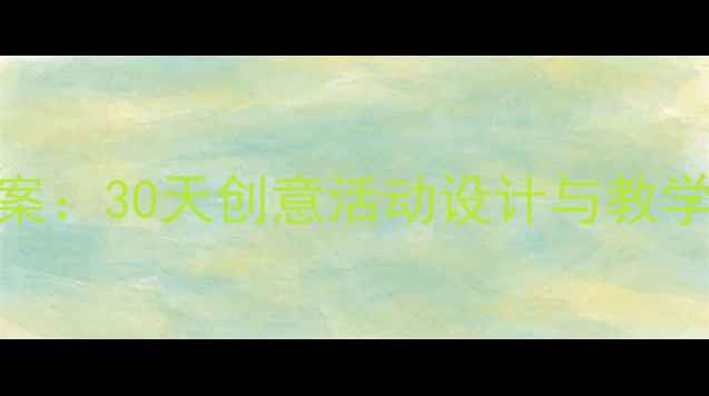 图片 小学美术暑假绘画教案：30天创意活动设计与教学方案（附课件下载）