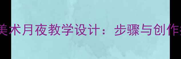 图片 小学美术月夜教学设计：步骤与创作指导1