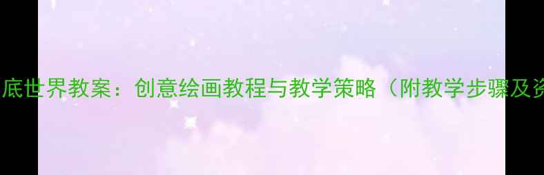 图片 小学美术海底世界教案：创意绘画教程与教学策略（附教学步骤及资源下载）1