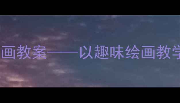 图片 小学美术牙齿创意绘画教案——以趣味绘画教学培养儿童护牙意识1