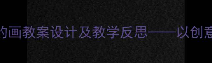 图片 小学美术神奇的画教案设计及教学反思——以创意绘画教学为例