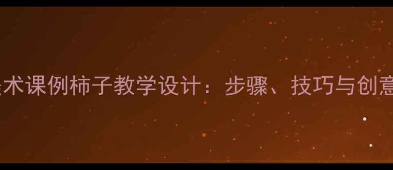 图片 小学美术课例柿子教学设计：步骤、技巧与创意延伸2