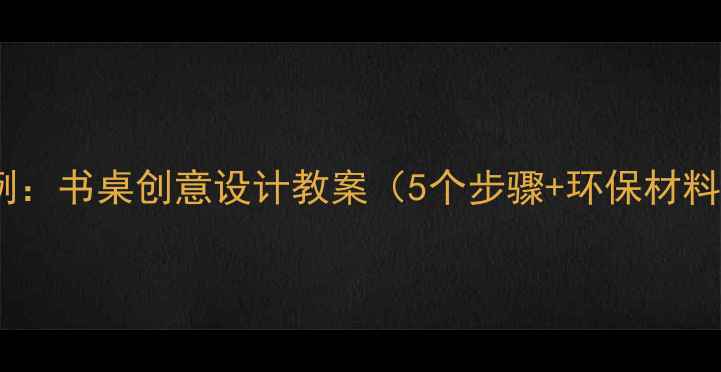 图片 小学美术课例：书桌创意设计教案（5个步骤+环保材料教学方案）1