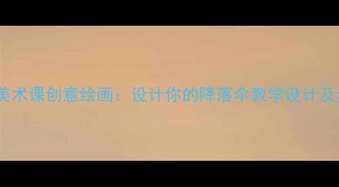 图片 小学美术课创意绘画：设计你的降落伞教学设计及步骤2