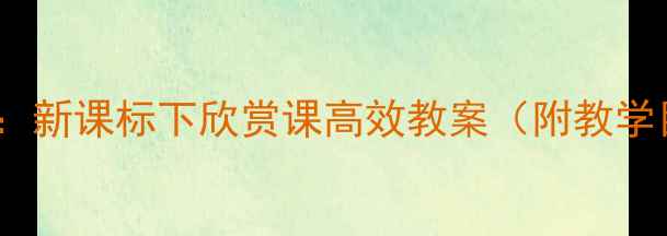 图片 小学美术课堂创新教学设计：新课标下欣赏课高效教案（附教学目标、重难点及教学案例）1