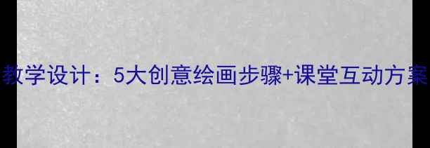 图片 小学美术课老虎教学设计：5大创意绘画步骤+课堂互动方案（附教学课件）