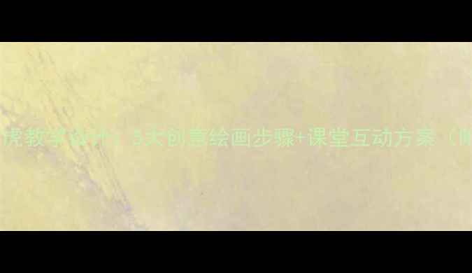 图片 小学美术课老虎教学设计：5大创意绘画步骤+课堂互动方案（附教学课件）2