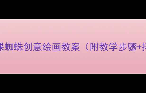 图片 小学美术课蜘蛛创意绘画教案（附教学步骤+拓展活动）