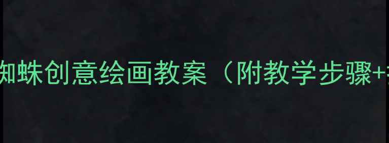 图片 小学美术课蜘蛛创意绘画教案（附教学步骤+拓展活动）1