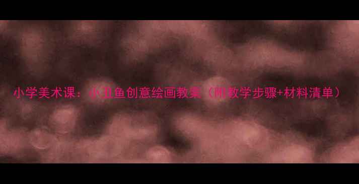 图片 小学美术课：小丑鱼创意绘画教案（附教学步骤+材料清单）
