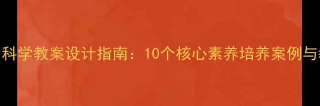 图片 小学自然与科学教案设计指南：10个核心素养培养案例与教学资源包