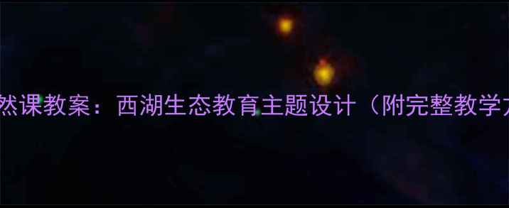 图片 小学自然课教案：西湖生态教育主题设计（附完整教学方案）2