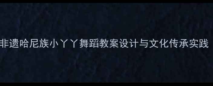 图片 小学舞蹈教学：非遗哈尼族小丫丫舞蹈教案设计与文化传承实践（附教学资源）1