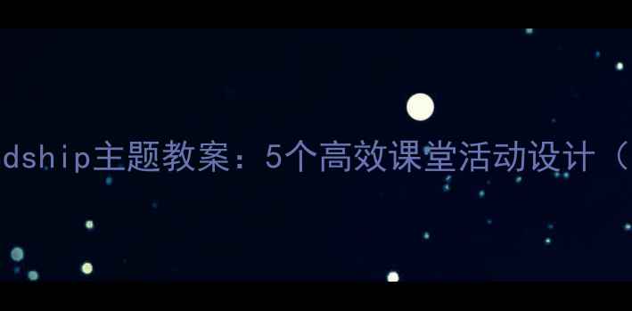 图片 小学英语Friendship主题教案：5个高效课堂活动设计（附教学反思）1