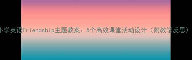 图片 小学英语Friendship主题教案：5个高效课堂活动设计（附教学反思）2