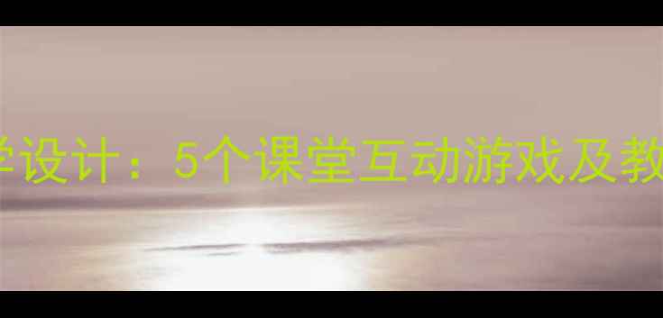 图片 小学英语GuessWhat教学设计：5个课堂互动游戏及教学目标（附教案模板）