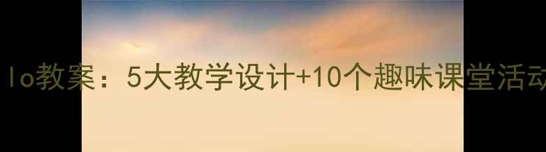 图片 小学英语HelloHello教案：5大教学设计+10个趣味课堂活动（附课件下载）2