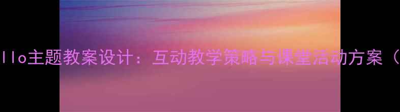 图片 小学英语Hi&Hello主题教案设计：互动教学策略与课堂活动方案（附完整课件）1