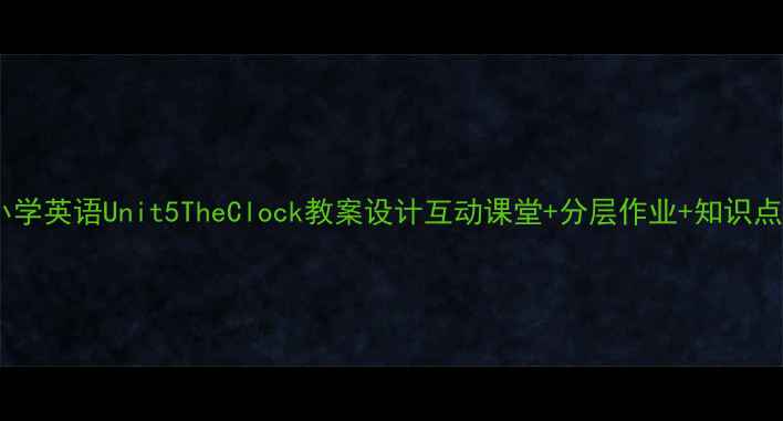 图片 小学英语Unit5TheClock教案设计互动课堂+分层作业+知识点1