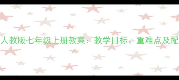 图片 小学英语人教版七年级上册教案：教学目标、重难点及配套资源全