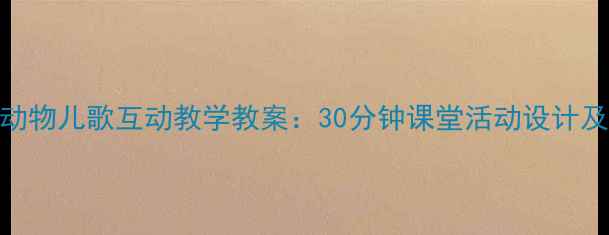 图片 小学英语动物儿歌互动教学教案：30分钟课堂活动设计及配套资源