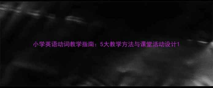 图片 小学英语动词教学指南：5大教学方法与课堂活动设计1