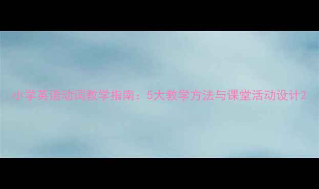 图片 小学英语动词教学指南：5大教学方法与课堂活动设计2