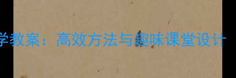 图片 小学英语单词教学教案：高效方法与趣味课堂设计（附新课标课例）