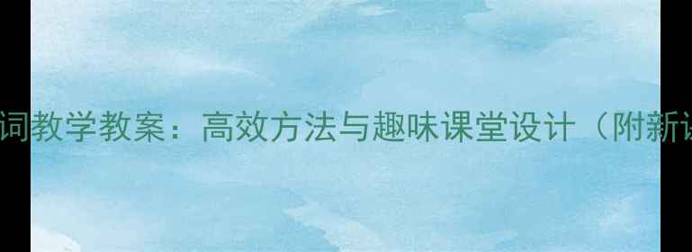 图片 小学英语单词教学教案：高效方法与趣味课堂设计（附新课标课例）1