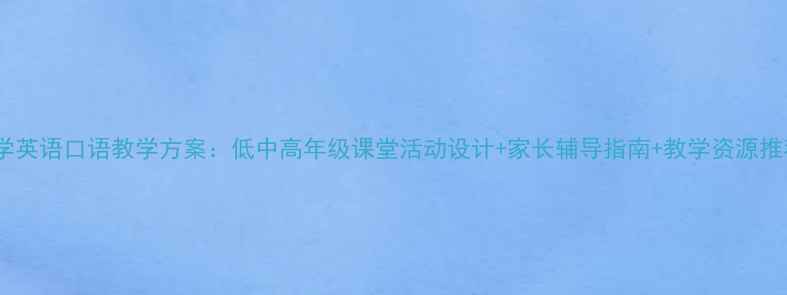 图片 小学英语口语教学方案：低中高年级课堂活动设计+家长辅导指南+教学资源推荐2