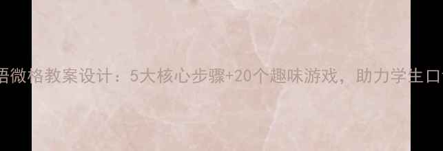 图片 小学英语微格教案设计：5大核心步骤+20个趣味游戏，助力学生口语突破2