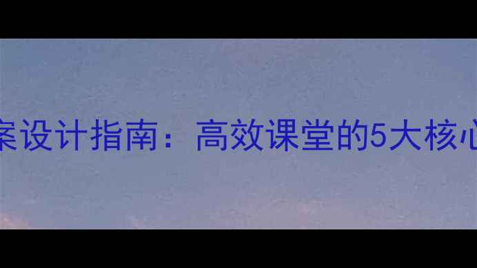 图片 小学英语微课教案设计指南：高效课堂的5大核心要素与实用案例