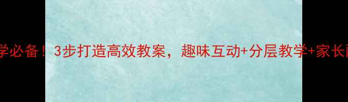 图片 小学英语教学必备！3步打造高效教案，趣味互动+分层教学+家长配合全攻略1
