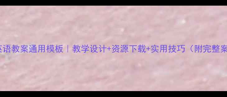 图片 小学英语教案通用模板｜教学设计+资源下载+实用技巧（附完整案例）2